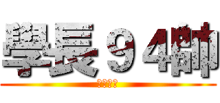 學長９４帥 (爹許煦評)