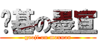 搞基の墨宣 (gaoji on moxuan)