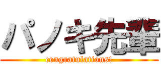 パノキ先輩 (congratulations!)