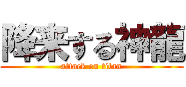 降来する神龍 (attack on titan)