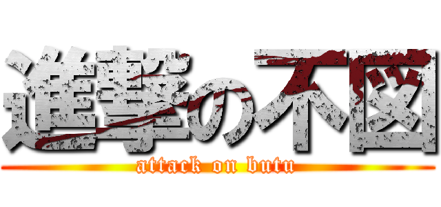 進撃の不図 (attack on butu)