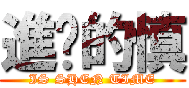 進擊的慎 (IS SHEN TIME)