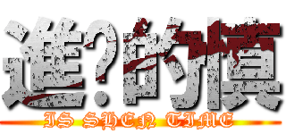 進擊的慎 (IS SHEN TIME)