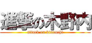 進撃の木野内 (attack on kinouchi)
