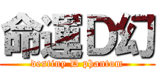 命運Ｄ幻 (destiny D phantom)
