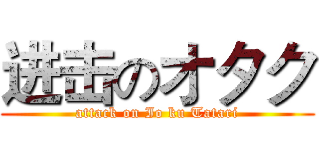 进击のオタク (attack on Io ku Tatari)
