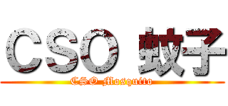 ＣＳＯ 蚊子 (CSO Mosquito)