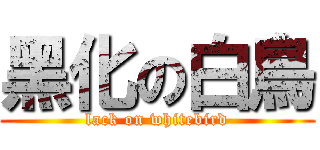 黑化の白鳥 (lack on whitebird)