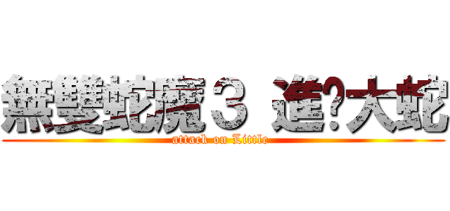 無雙蛇魔３ 進擊大蛇 (attack on Little )