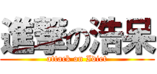 進撃の浩呆 (attack on Idiet)