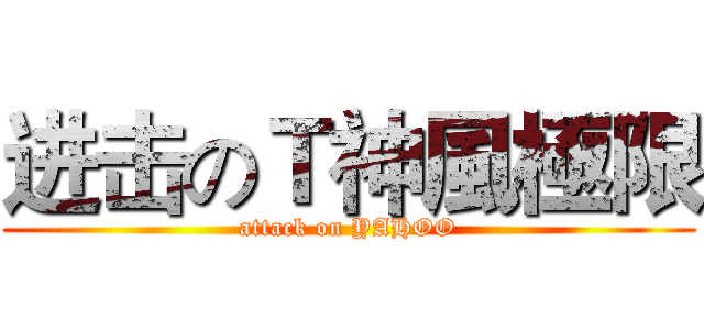 进击のＴ神風極限 (attack on YAHOO)