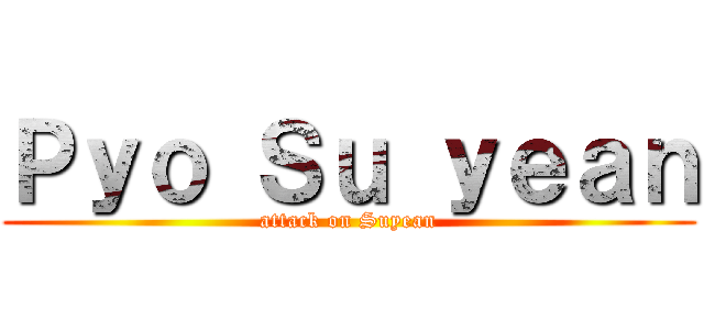 Ｐｙｏ Ｓｕ ｙｅａｎ (attack on Suyean)