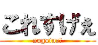 これすげぇ (sugoine!)