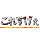 これすげぇ (sugoine!)