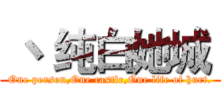  丶 纯白她城  (One person,One castle,One life of hurt.)