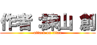 作者：諫山 創 (attack on titan)