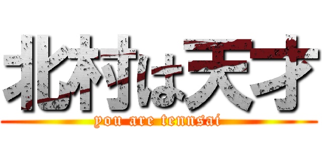 北村は天才 (you are tennsai)