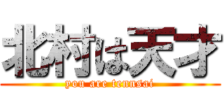 北村は天才 (you are tennsai)