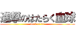 進撃のはたらく血球 (work or die)