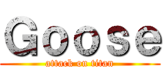 Ｇｏｏｓｅ (attack on titan)