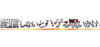 配信しないとハゲる呪いかけるぞ (こじまさんのえっちー)