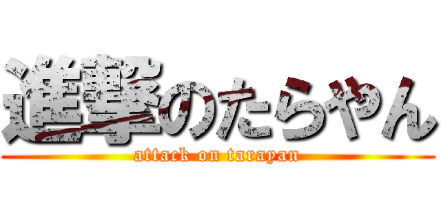 進撃のたらやん (attack on tarayan)