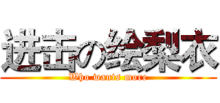 进击の绘梨衣 (Who wants more)