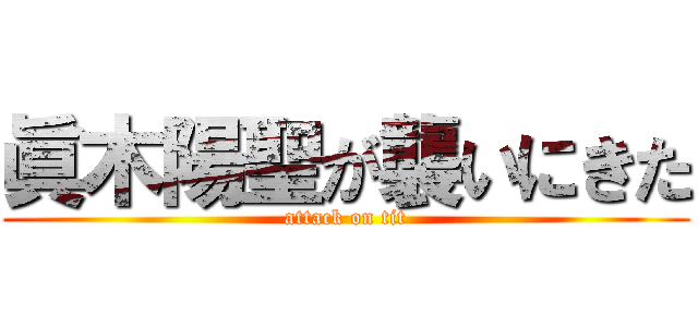 眞木陽聖が襲いにきた (attack on tit)