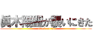 眞木陽聖が襲いにきた (attack on tit)