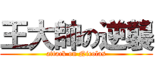 王大帥の逆襲 (attack on Nicolas)