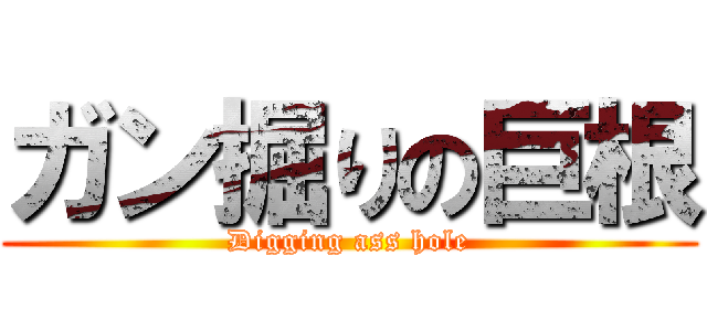 ガン掘りの巨根 (Digging ass hole)