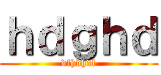 ｈｄｇｈｄ (dfhdhdf)