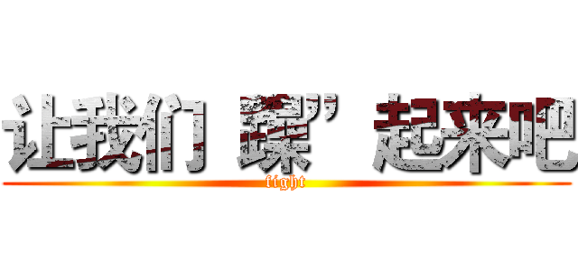 让我们“躁”起来吧 (fight)