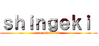 ｓｈｉｎｇｅｋｉ  (no minecraft)