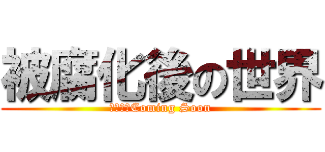 被腐化後の世界 (今天夏天Coming Soon)