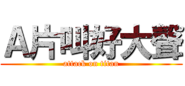 Ａ片叫好大聲 (attack on titan)