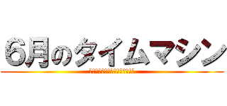 ６月のタイムマシン (Ｊｕｎｅ　Ｔｉｍｅｔｒａｖｅｌ)