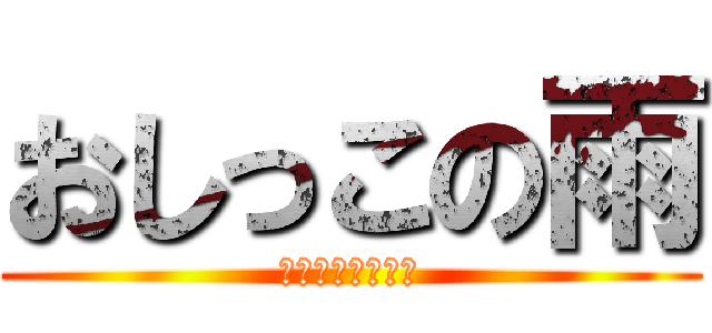 おしっこの雨 (早くお家に帰ろう)