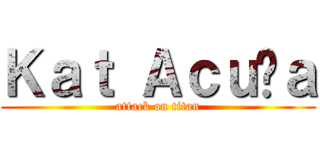 Ｋａｔ Ａｃｕñａ (attack on titan)