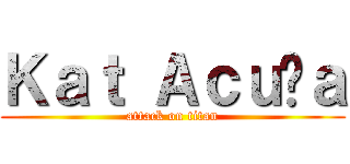 Ｋａｔ Ａｃｕñａ (attack on titan)