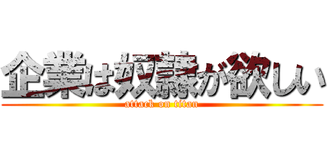 企業は奴隷が欲しい (attack on titan)