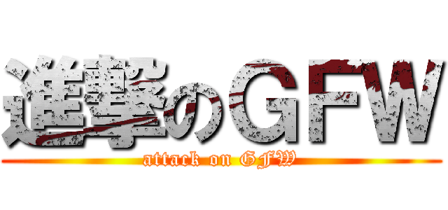 進撃のＧＦＷ (attack on GFW)