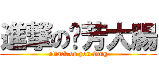進撃の芃芳大腸 (attack on pon-fung)