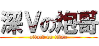 深Ｖの炮哥 (attack on titan)