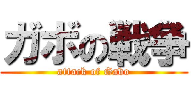 ガボの戦争 (attack of Gabo)
