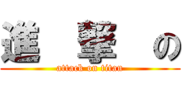 進  撃  の (attack on titan)