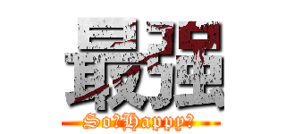 最强 (So。Happy～)