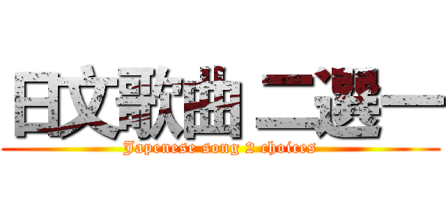 日文歌曲 二選一 (Japenese song 2 choices)