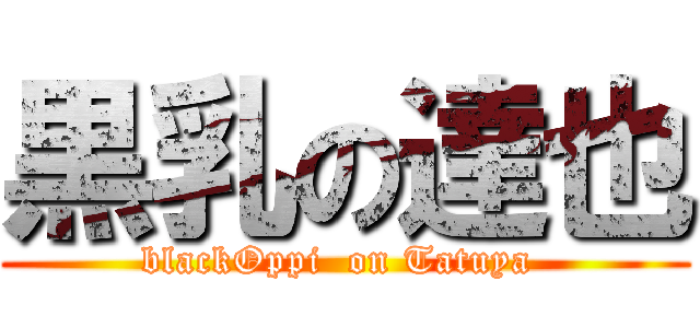 黒乳の達也 (blackOppi  on Tatuya )