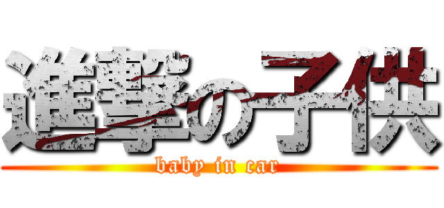 進撃の子供 (baby in car)